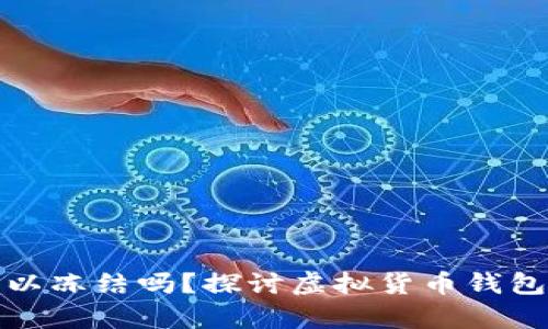 比特币钱包真的可以冻结吗?探讨虚拟货币钱包安全性与控制机制