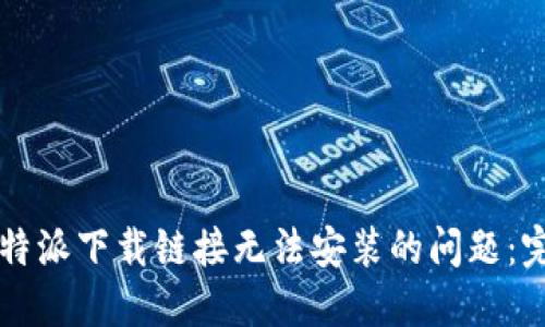 解决比特派下载链接无法安装的问题:完整指南