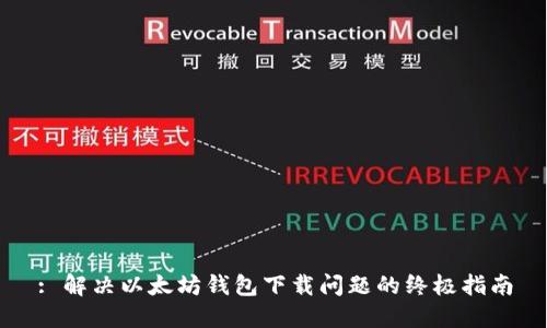 : 解决以太坊钱包下载问题的终极指南