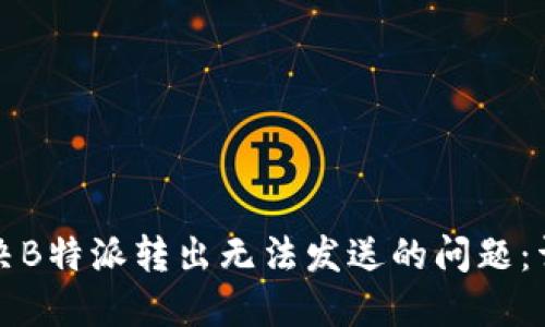 如何解决B特派转出无法发送的问题：详尽指南
