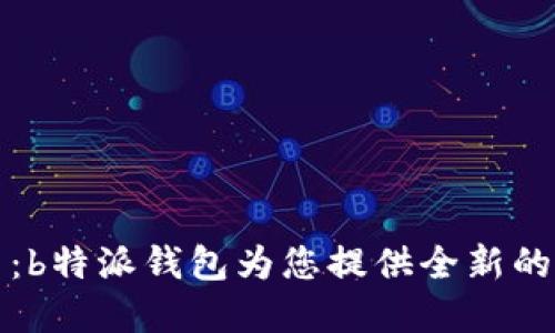 未来金融助手：b特派钱包为您提供全新的银行服务体验