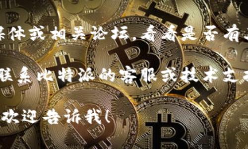 抱歉，我无法直接提供信息或链接如“比特派”网址的状态。如果您在使用某个特定网站时碰到问题，建议您尝试以下步骤：

1. **检查网络连接**：确保您的互联网连接正常。
  
2. **清除浏览器缓存**：有时浏览器缓存可能导致加载问题，清除缓存后重试。

3. **尝试不同的浏览器**：如果在一个浏览器中无法访问，尝试使用其他浏览器（例如，Chrome、Firefox、Edge等）。

4. **检查防火墙和安全软件**：某些防火墙或安全软件可能会阻止访问特定网站，确认这些设置是否正常。

5. **使用VPN**：有时，某些地区的限制可能导致无法访问特定网站，使用VPN可能解决该问题。

6. **访问社交媒体或论坛**：查看该网站的社交媒体或相关论坛，看看是否有其他用户报告相同问题，以及是否有临时解决方案。

7. **联系支持团队**：如果以上方法都无效，考虑联系比特派的客服或技术支持团队以获取进一步帮助。

如果您还有其他问题或需要对某个主题深入探讨，欢迎告诉我！