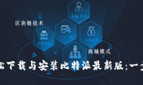 如何轻松下载与安装比特派最新版：一步步指导