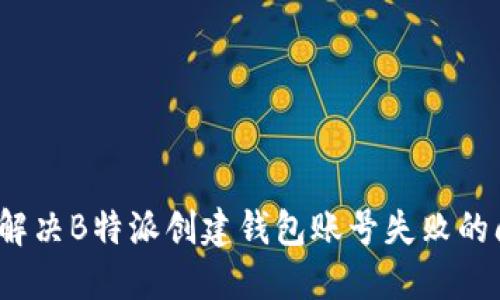 如何解决B特派创建钱包账号失败的问题？
