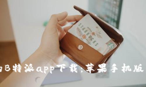 获取最新的B特派app下载：苹果手机版的实用指南