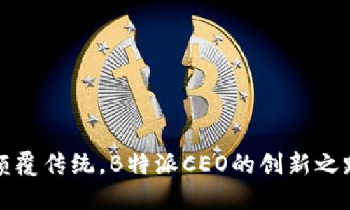 颠覆传统，B特派CEO的创新之路