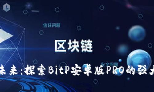 比特币交易的未来：探索BitP安卓版PRO的强大功能与安全性