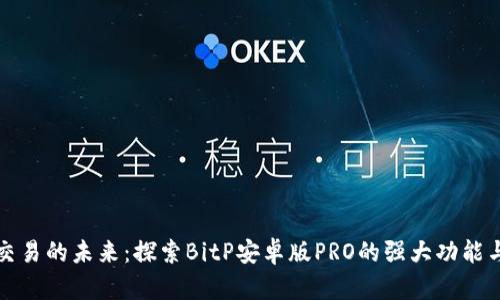 比特币交易的未来：探索BitP安卓版PRO的强大功能与安全性
