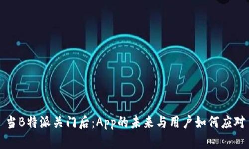 当B特派关门后：App的未来与用户如何应对
