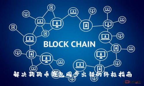 解决狗狗币钱包同步出错的终极指南