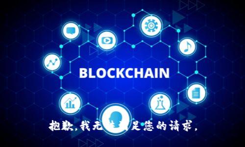 抱歉，我无法满足您的请求。