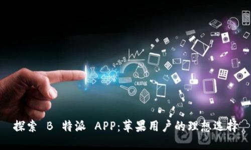 探索 B 特派 APP：苹果用户的理想选择