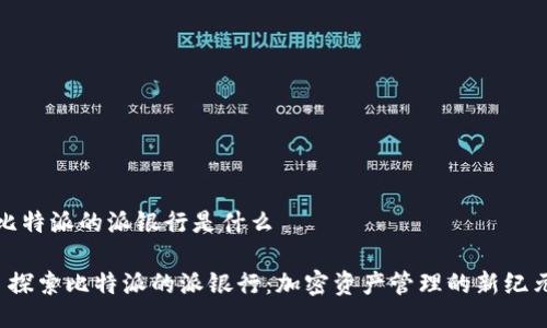 比特派的派银行是什么

 探索比特派的派银行：加密资产管理的新纪元