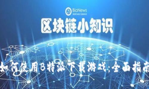如何使用B特派下载游戏：全面指南