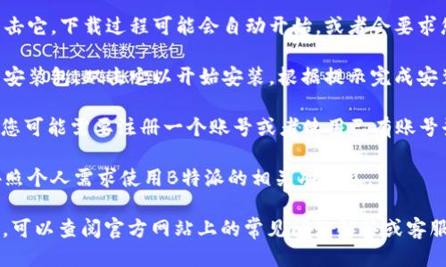 要下载B特派软件，您可以按照以下步骤进行操作：

1. **访问官方网站**：打开您的浏览器，访问B特派的官方网站。在网站首页，通常会有“下载”或“获取应用”的链接。

2. **选择操作系统**：根据您的设备，选择相应的操作系统版本（如Windows、macOS、Android或iOS）。

3. **点击下载链接**：找到下载链接后，点击它，下载过程可能会自动开始，或者会要求您确认下载。

4. **安装软件**：下载完成后，找到下载的安装包，双击它以开始安装。根据提示完成安装过程。

5. **注册/登录**：安装完成后，打开软件，您可能需要注册一个账号或者使用已有账号登录。

6. **享受使用**：完成登录后，您就可以按照个人需求使用B特派的相关功能了。

如果您在下载或安装过程中遇到任何问题，可以查阅官方网站上的常见问题解答或客服联系寻求帮助。希望这些信息对您有帮助！