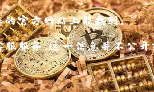 比特派（BitPie）是一款数字资产管理工具，它为用户提供了安全存储、管理和交易数字货币的功能。很多用户在使用过程中可能会遇到一些问题，需要咨询客服。根据比特派的官方信息，用户可以通过以下方式与客服取得联系：

1. **官网支持**：用户可以前往比特派的官方网站，通常会有在线客服系统或者FAQ（常见问题解答）页面，可以找到不少问题的解决办法。

2. **社交媒体**：比特派也在一些社交媒体平台上提供官方账号，用户可以通过私信的方式询问客服。

3. **邮件支持**：部分用户也选择通过发送电子邮件向客服询问问题，但具体的邮箱地址通常在比特派的官方网站上能找到。

关于电话客服，有些用户可能希望能够直接拨打电话与客服进行沟通。然而，目前比特派是否提供电话客服服务，这一信息并不公开或具体。如果您希望获取更多信息，建议您直接访问比特派的官方网站或查看他们的官方社交媒体页面。

如有其他具体问题，我们也欢迎您进行提问。