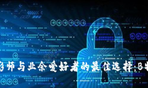 专业摄影师与业余爱好者的最佳选择：B特派 Pro