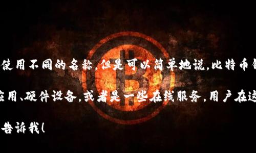 比特币钱包的注册全名并不是固定的，因为不同的钱包服务提供商可能会使用不同的名称。但是可以简单地说，比特币钱包的全称通常是“比特币电子钱包”或“比特币钱包服务”。

比特币钱包是一种用于存储、发送和接收比特币的工具。它们可以是软件应用、硬件设备，或者是一些在线服务。用户在这些钱包中可以管理自己的比特币余额，查看交易记录，并进行资金的转移。

如果您有更多关于比特币钱包的问题或者需要了解该主题的其他内容，请告诉我！