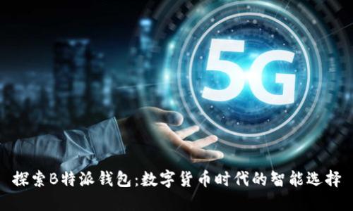 探索B特派钱包：数字货币时代的智能选择