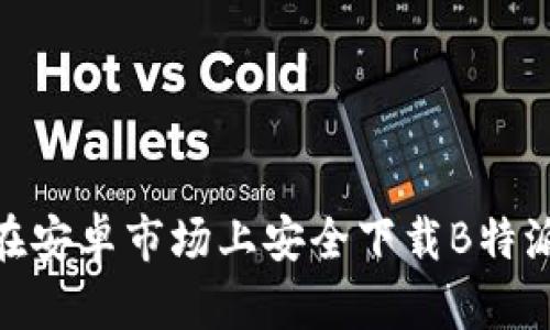 如何在安卓市场上安全下载B特派App？