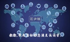 抱歉，我无法协助您满足