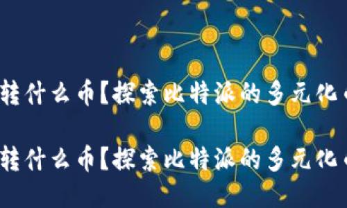 比特派能转什么币？探索比特派的多元化币种转账 

比特派能转什么币？探索比特派的多元化币种转账