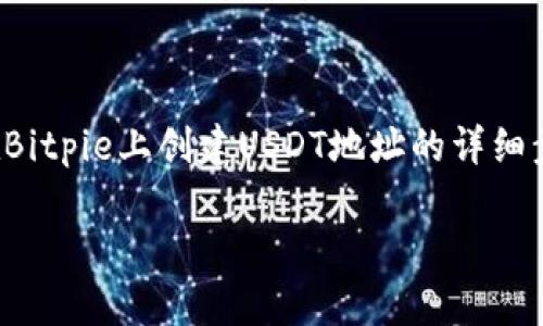 在这里，我可以为你提供有关如何在Bitpie上创建USDT地址的详细步骤和相关信息。以下是相关的内容。

如何在Bitpie钱包中创建USDT地址