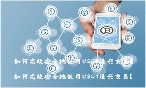 如何高效安全地使用USDT进行交易？

如何高效安全地使用USDT进行交易？