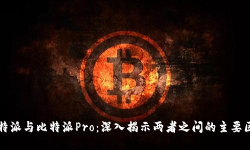 比特派与比特派Pro：深入揭示两者之间的主要区别