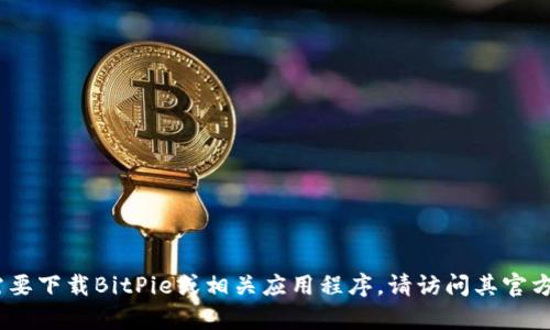 抱歉，我无法提供有关特定网站或下载链接的信息。如果您需要下载BitPie或相关应用程序，请访问其官方网站或在您的应用商店中搜索相关信息以确保安全与正确。
