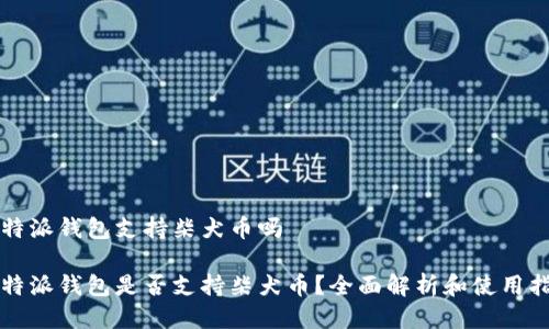 比特派钱包支持柴犬币吗

比特派钱包是否支持柴犬币？全面解析和使用指南