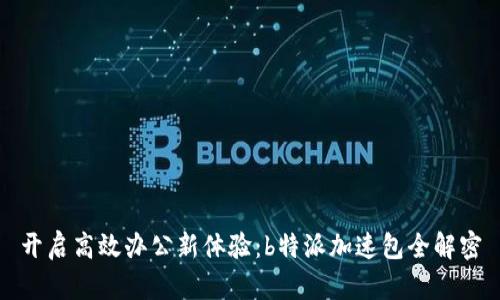 开启高效办公新体验：b特派加速包全解密
