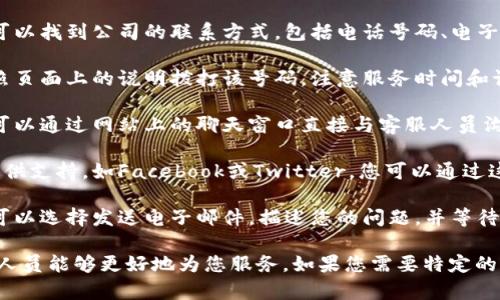 要联系BitP的客服电话，您可以按照以下步骤进行：

1. **访问官方网站**：前往BitP的官方网页，通常在页面底部可以找到“联系我们”或“客服支持”的链接。
  
2. **查找客服电话**：在客服支持页面上，您可以找到公司的联系方式，包括电话号码、电子邮件地址或在线聊天窗口。

3. **拨打电话**：如果您找到了客服电话，按照页面上的说明拨打该号码，注意服务时间和语言选择。

4. **在线支持**：有些平台提供在线客服，您可以通过网站上的聊天窗口直接与客服人员沟通。

5. **社交媒体**：许多公司也在社交媒体上提供支持，如Facebook或Twitter，您可以通过这些平台联系他们。

6. **邮件支持**：若无法直接拨打电话，您也可以选择发送电子邮件，描述您的问题，并等待客服的回复。

确保在联系时提供清晰准确的信息，以便客服人员能够更好地为您服务。如果您需要特定的支持，建议您在联系前了解相关的信息和问题。