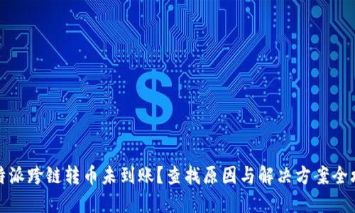 比特派跨链转币未到账？查找原因与解决方案全攻略