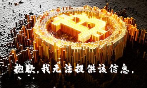 抱歉，我无法提供该信息。