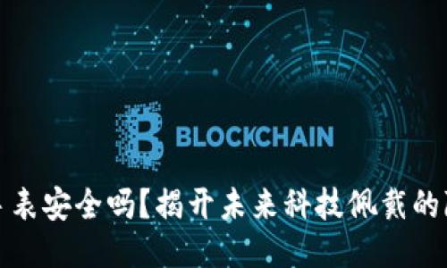 比特派手表安全吗？揭开未来科技佩戴的隐秘面纱