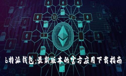 b特派钱包：最新版本的官方应用下载指南