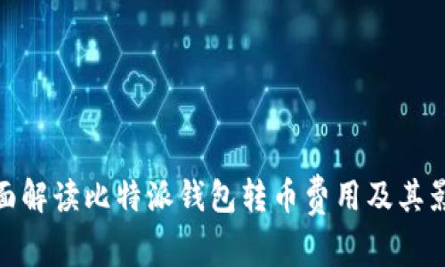 全面解读比特派钱包转币费用及其影响