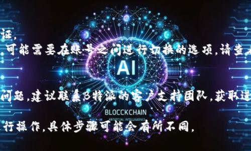 要在B特派（Bite Special Dispatch）中切换到另一个账号，通常可以按照以下步骤进行：

1. **退出当前账号**：
   - 打开B特派应用或者网站。
   - 找到个人资料或设置选项，通常在右上角。
   - 在设置中选择“退出登录”或“注销”选项。

2. **登录新账号**：
   - 退出当前账号后，你将看到登录界面。
   - 输入你想要登录的新账号的凭证（用户名和密码）。
   - 点击“登录”按钮。

3. **注意事项**：
   - 确保有新账号的有效凭证。
   - 如果使用的是手机应用，可能需要在账号之间进行切换的选项，请查看是否有专门的账号管理功能。

4. **联系支持**：
   - 如果在切换过程中遇到问题，建议联系B特派的客户支持团队，获取进一步的帮助和指导。

请根据实际界面和功能设置进行操作，具体步骤可能会有所不同。